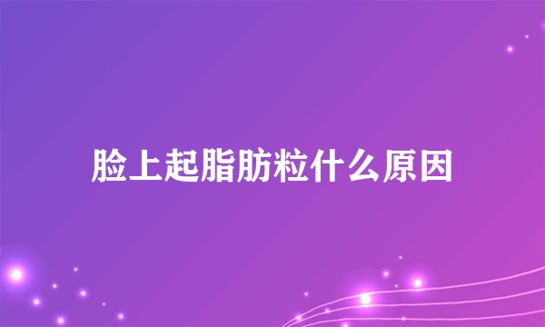 脸上起脂肪粒什么原因