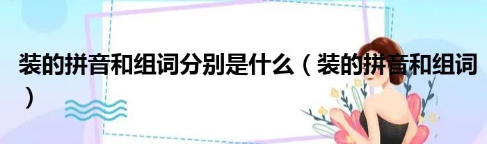 装的拼音和组词分别是什么（装的拼音和组词）