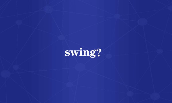 swing?