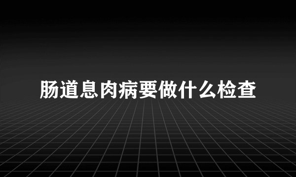 肠道息肉病要做什么检查