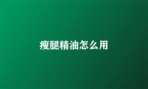 瘦腿精油怎么用