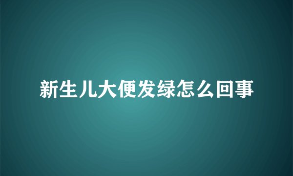 新生儿大便发绿怎么回事