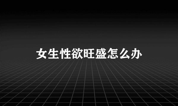 女生性欲旺盛怎么办