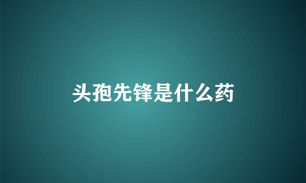 头孢先锋是什么药