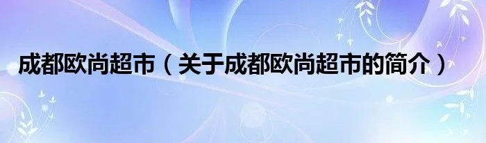 成都欧尚超市（关于成都欧尚超市的简介）