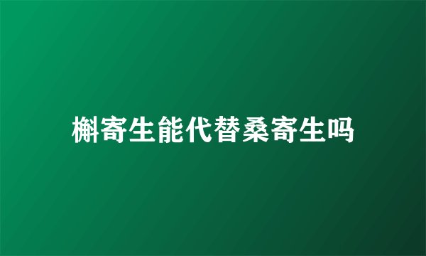 槲寄生能代替桑寄生吗
