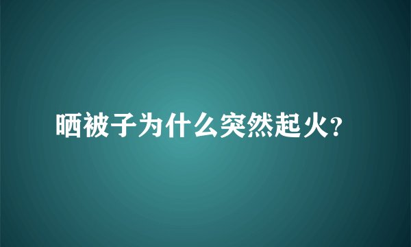 晒被子为什么突然起火？