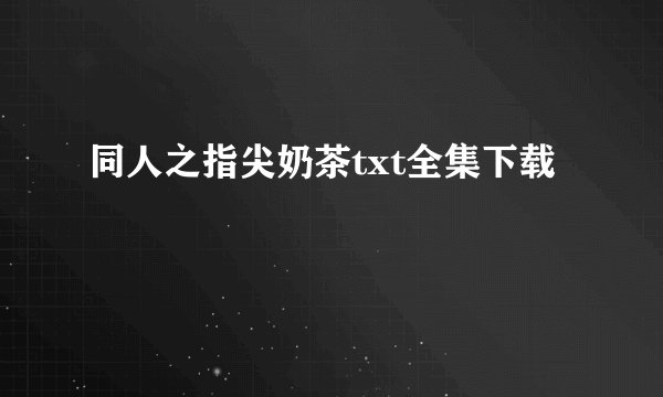 同人之指尖奶茶txt全集下载
