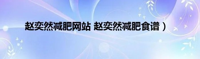赵奕然减肥网站 赵奕然减肥食谱）