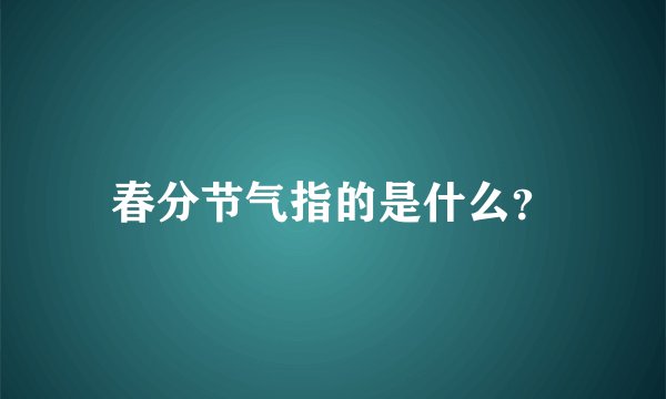 春分节气指的是什么？
