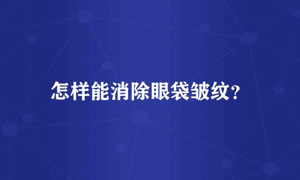 怎样能消除眼袋皱纹？
