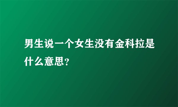 男生说一个女生没有金科拉是什么意思?
