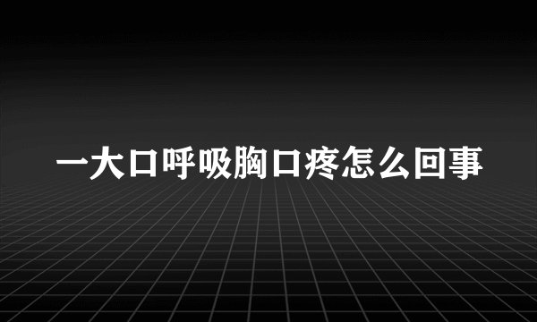 一大口呼吸胸口疼怎么回事