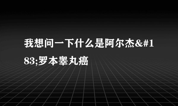 我想问一下什么是阿尔杰·罗本睾丸癌