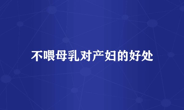 不喂母乳对产妇的好处