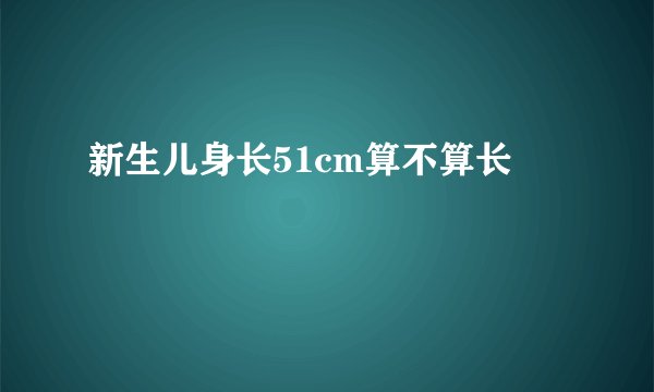 新生儿身长51cm算不算长