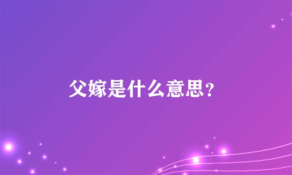 父嫁是什么意思？