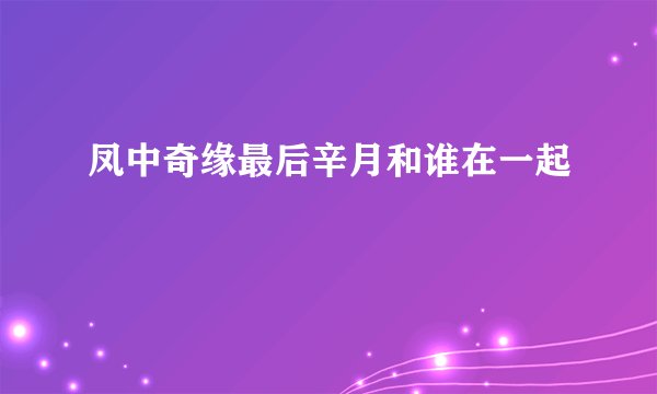 凤中奇缘最后辛月和谁在一起