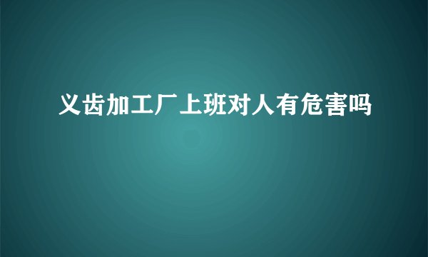 义齿加工厂上班对人有危害吗