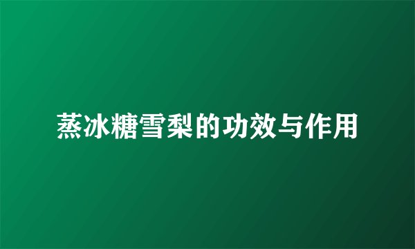 蒸冰糖雪梨的功效与作用