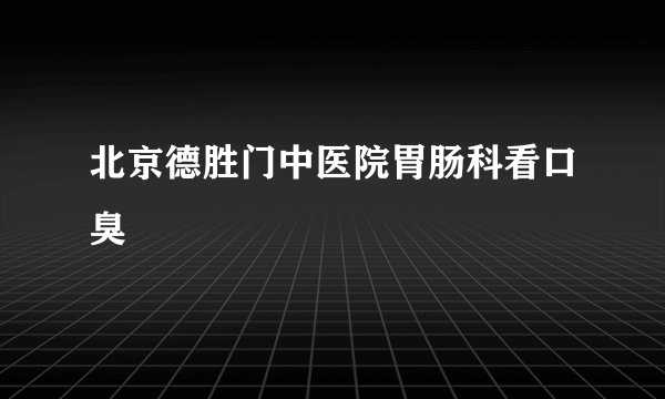 北京德胜门中医院胃肠科看口臭