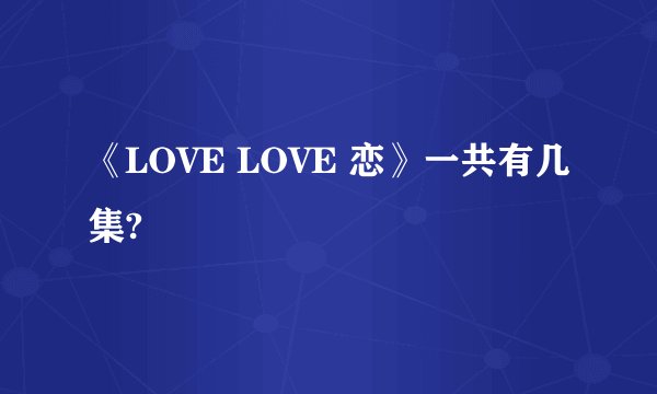 《LOVE LOVE 恋》一共有几集?