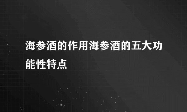海参酒的作用海参酒的五大功能性特点