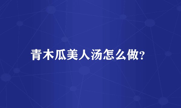 青木瓜美人汤怎么做？