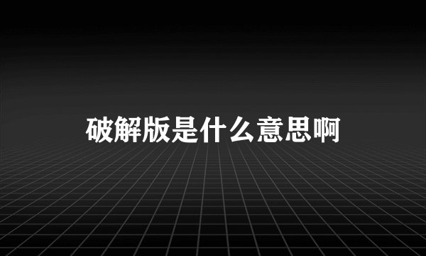 破解版是什么意思啊