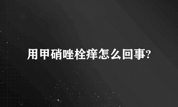 用甲硝唑栓痒怎么回事?