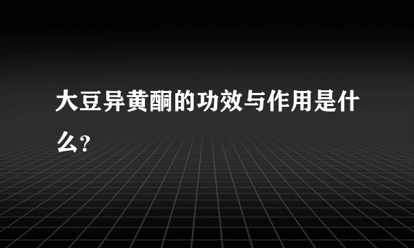 大豆异黄酮的功效与作用是什么？