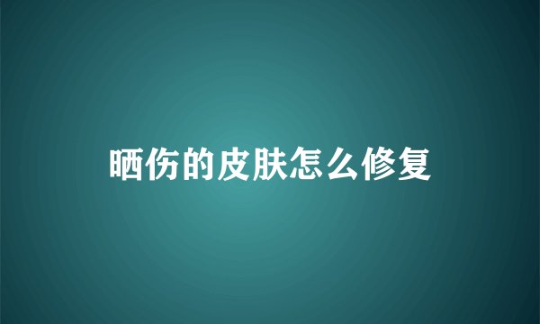 晒伤的皮肤怎么修复