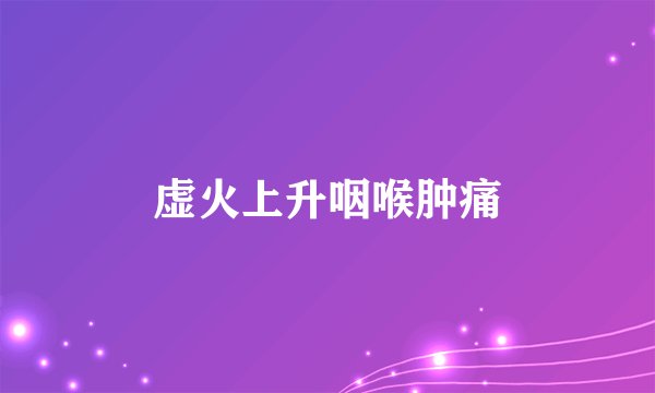 虚火上升咽喉肿痛