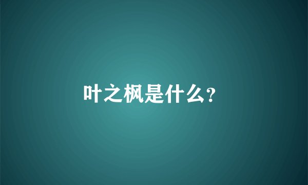 叶之枫是什么？