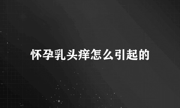 怀孕乳头痒怎么引起的