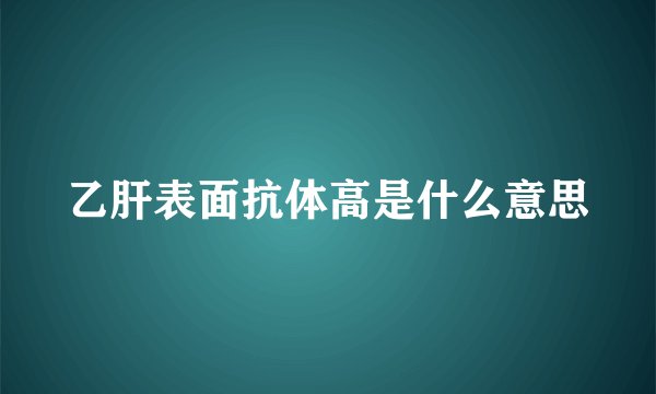 乙肝表面抗体高是什么意思