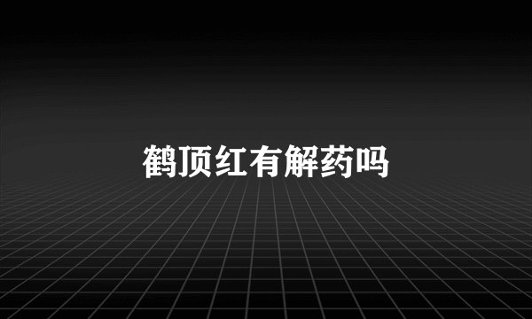 鹤顶红有解药吗