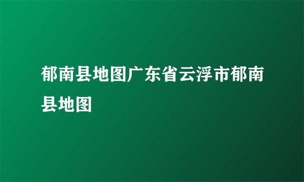 郁南县地图广东省云浮市郁南县地图