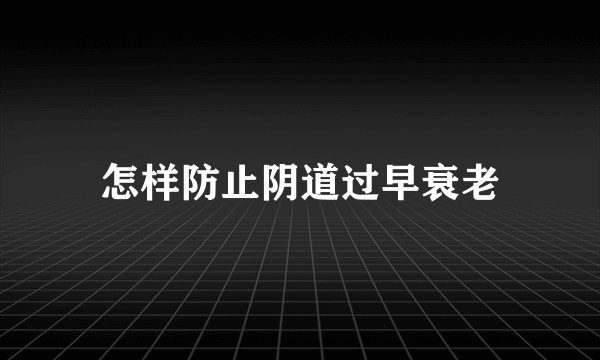 怎样防止阴道过早衰老