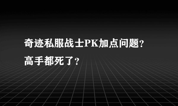 奇迹私服战士PK加点问题?高手都死了?