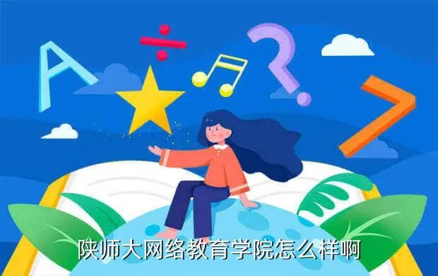 陕师大网络教育学院首页，陕师大网络教育学院怎么样啊