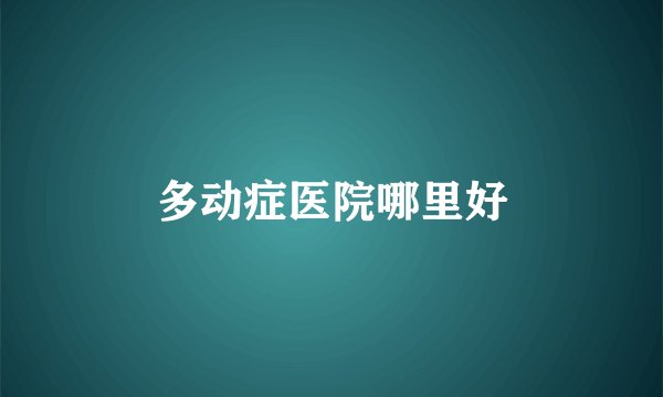 多动症医院哪里好