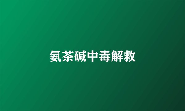 氨茶碱中毒解救