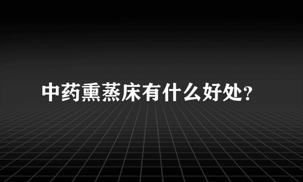 中药熏蒸床有什么好处？