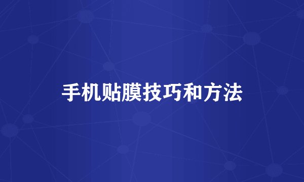 手机贴膜技巧和方法