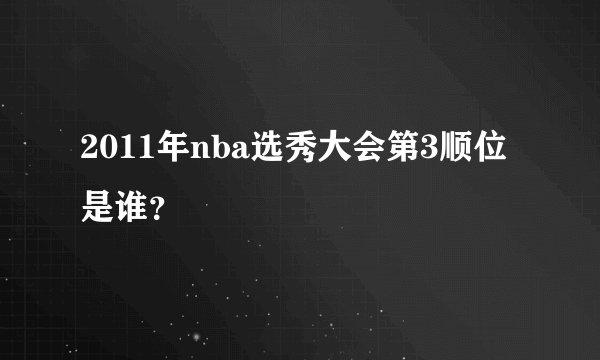 2011年nba选秀大会第3顺位是谁？