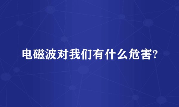 电磁波对我们有什么危害?