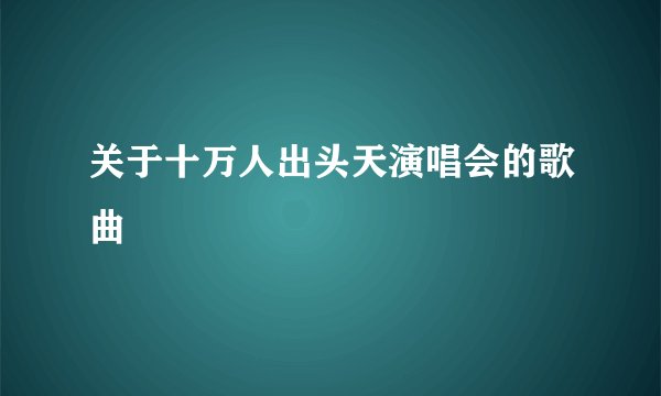 关于十万人出头天演唱会的歌曲