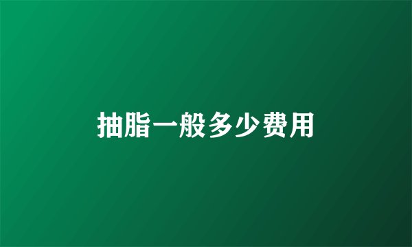 抽脂一般多少费用