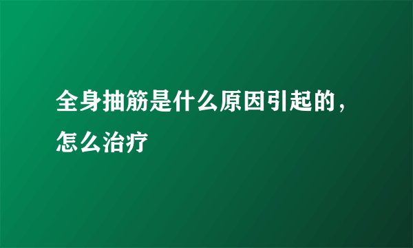全身抽筋是什么原因引起的，怎么治疗